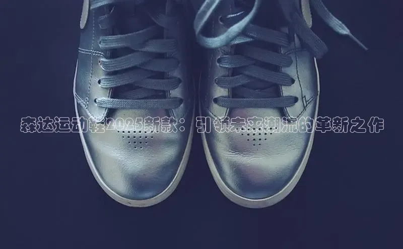 森达运动鞋2025新款：引领未来潮流的革新之作
