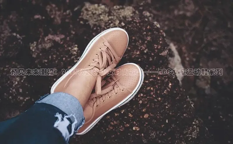 预见未来潮流：2025秋装的少女时尚宣言——ABC女童运动鞋系列