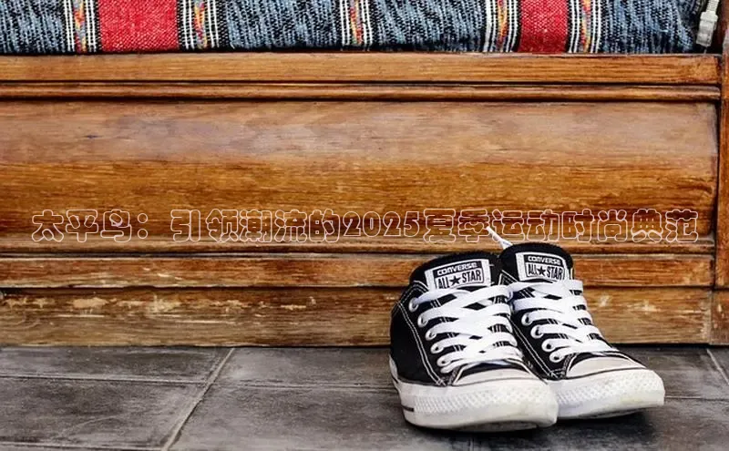 太平鸟：引领潮流的2025夏季运动时尚典范
