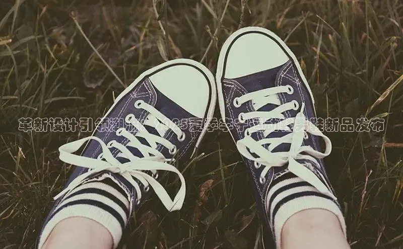 革新设计引领潮流：2025夏季李宁运动鞋男鞋新品发布