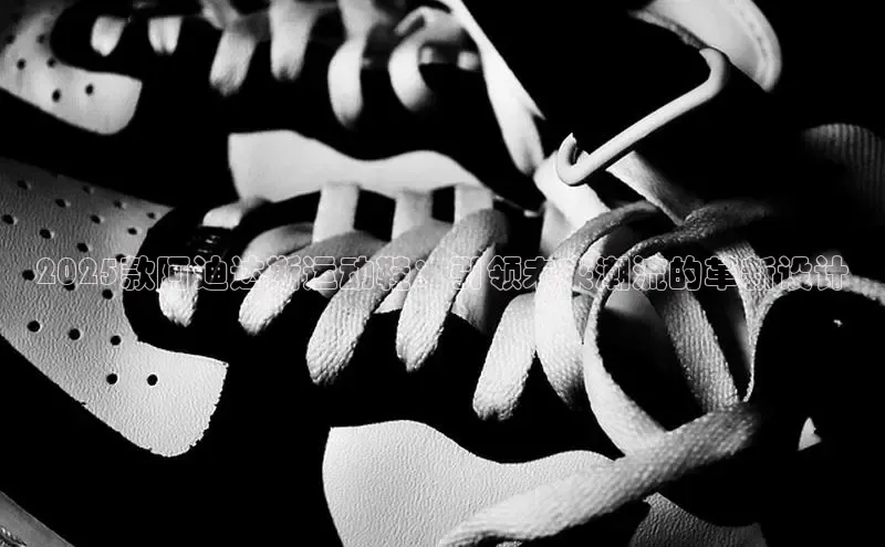 2025款阿迪达斯运动鞋：引领未来潮流的革新设计