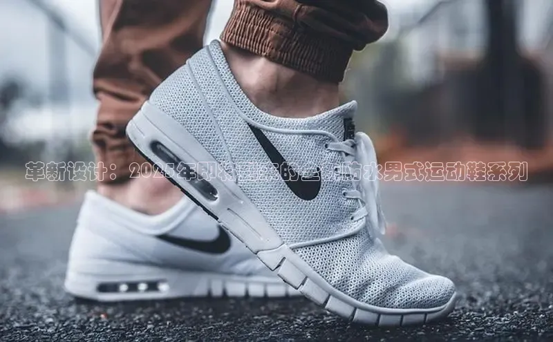 革新设计：2025年即将到来的全新防水男式运动鞋系列