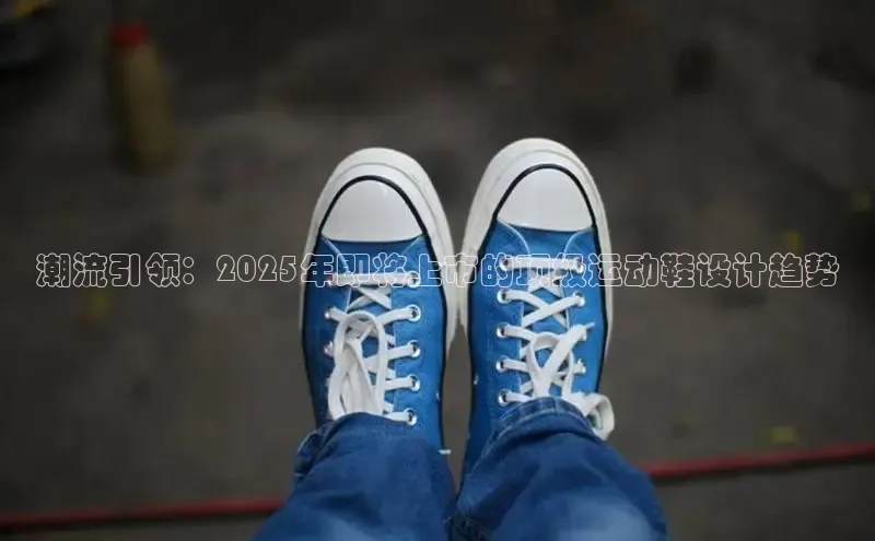潮流引领：2025年即将上市的顶级运动鞋设计趋势